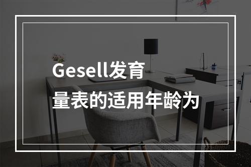 Gesell发育量表的适用年龄为