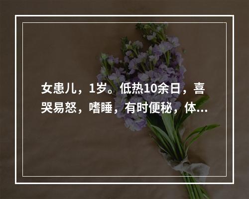 女患儿，1岁。低热10余日，喜哭易怒，嗜睡，有时便秘，体检：