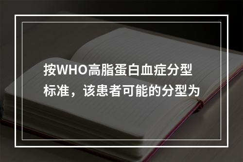 按WHO高脂蛋白血症分型标准，该患者可能的分型为