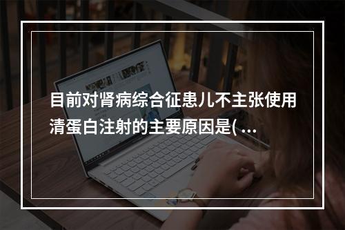 目前对肾病综合征患儿不主张使用清蛋白注射的主要原因是( )