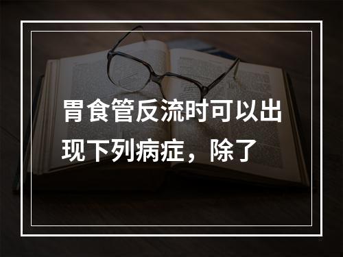 胃食管反流时可以出现下列病症，除了