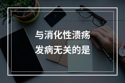 与消化性溃疡发病无关的是