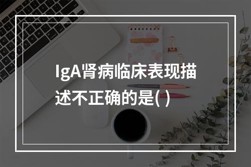 IgA肾病临床表现描述不正确的是( )