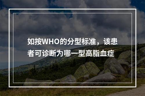 如按WHO的分型标准，该患者可诊断为哪一型高脂血症