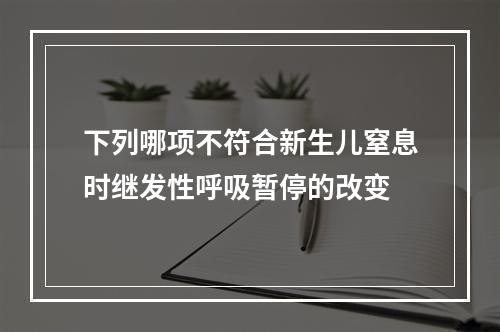 下列哪项不符合新生儿窒息时继发性呼吸暂停的改变