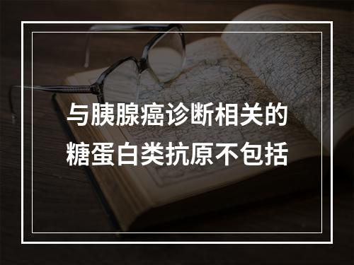 与胰腺癌诊断相关的糖蛋白类抗原不包括