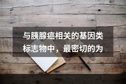 与胰腺癌相关的基因类标志物中，最密切的为