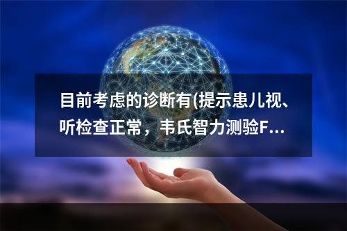 目前考虑的诊断有(提示患儿视、听检查正常，韦氏智力测验FIQ