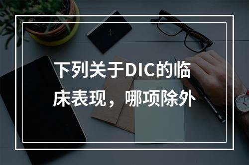 下列关于DIC的临床表现，哪项除外