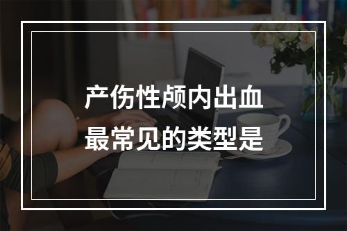 产伤性颅内出血最常见的类型是