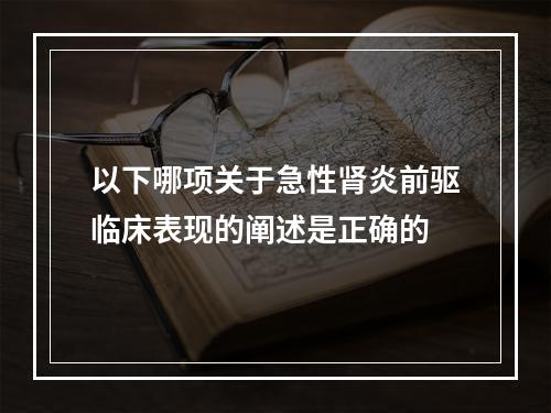 以下哪项关于急性肾炎前驱临床表现的阐述是正确的