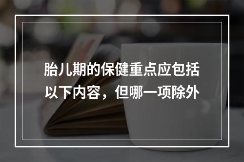 胎儿期的保健重点应包括以下内容，但哪一项除外