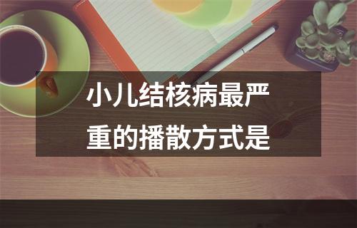 小儿结核病最严重的播散方式是