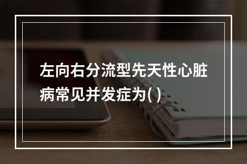 左向右分流型先天性心脏病常见并发症为( )