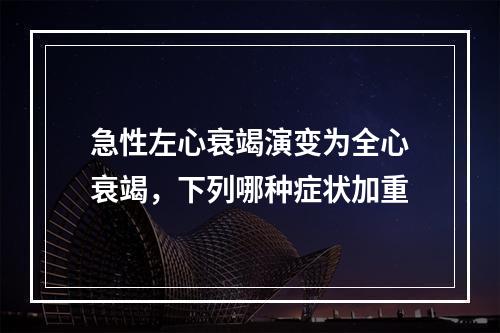 急性左心衰竭演变为全心衰竭，下列哪种症状加重