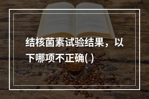 结核菌素试验结果，以下哪项不正确( )