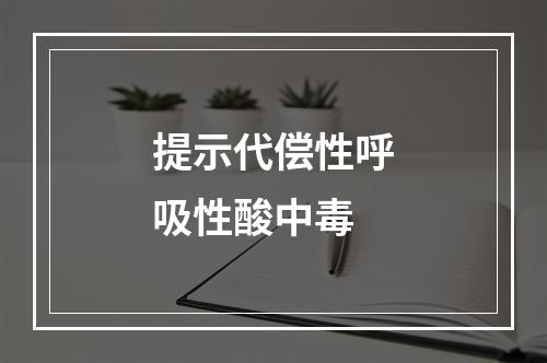 提示代偿性呼吸性酸中毒