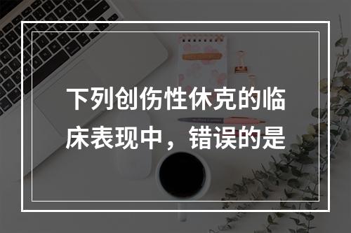 下列创伤性休克的临床表现中，错误的是