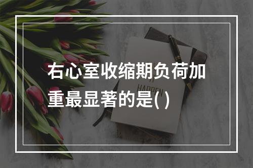 右心室收缩期负荷加重最显著的是( )