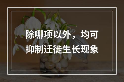 除哪项以外，均可抑制迁徙生长现象