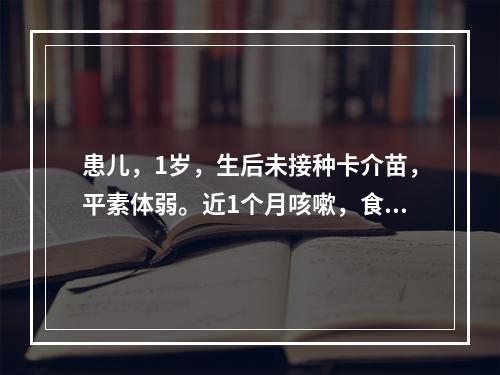 患儿，1岁，生后未接种卡介苗，平素体弱。近1个月咳嗽，食欲缺