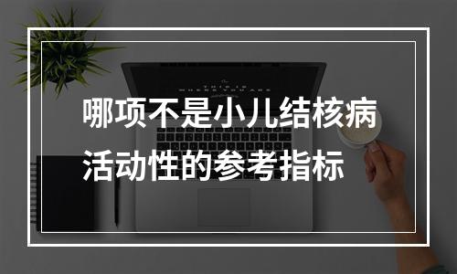 哪项不是小儿结核病活动性的参考指标