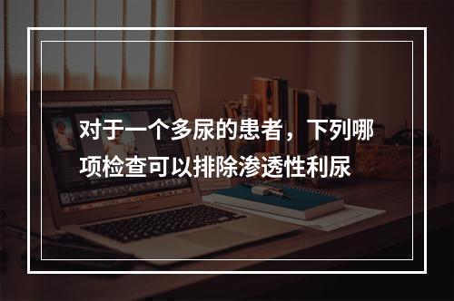 对于一个多尿的患者，下列哪项检查可以排除渗透性利尿