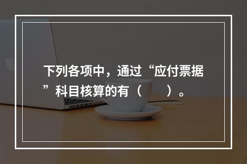 下列各项中，通过“应付票据”科目核算的有（　　）。