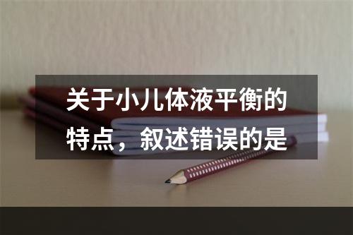 关于小儿体液平衡的特点，叙述错误的是