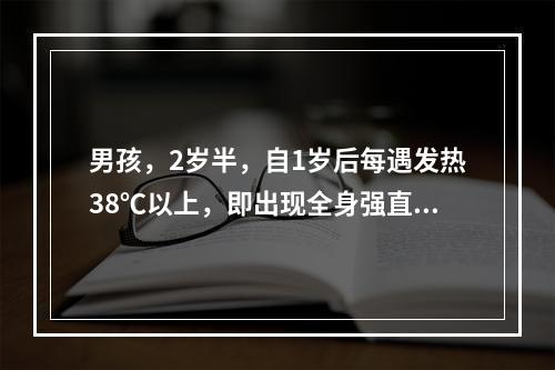 男孩，2岁半，自1岁后每遇发热38℃以上，即出现全身强直.阵