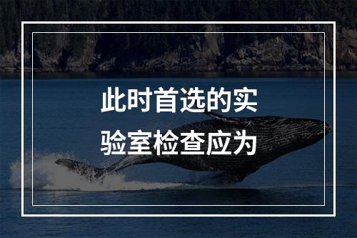 此时首选的实验室检查应为