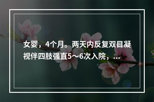 女婴，4个月。两天内反复双目凝视伴四肢强直5～6次入院，每次