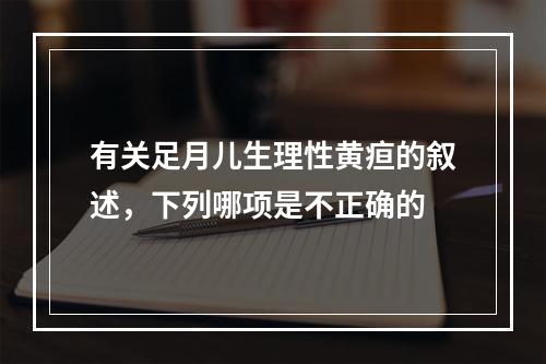 有关足月儿生理性黄疸的叙述，下列哪项是不正确的