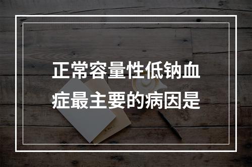 正常容量性低钠血症最主要的病因是