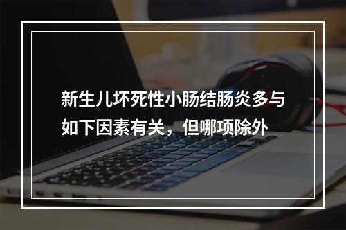 新生儿坏死性小肠结肠炎多与如下因素有关，但哪项除外