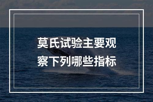 莫氏试验主要观察下列哪些指标