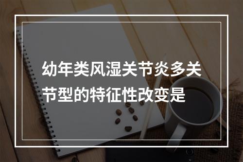 幼年类风湿关节炎多关节型的特征性改变是