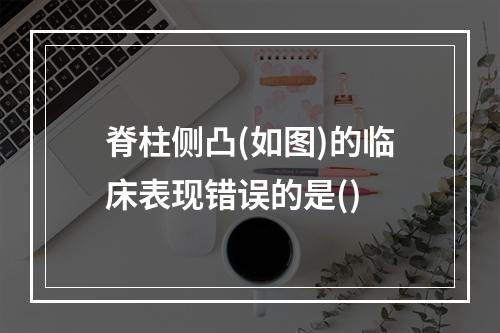 脊柱侧凸(如图)的临床表现错误的是()