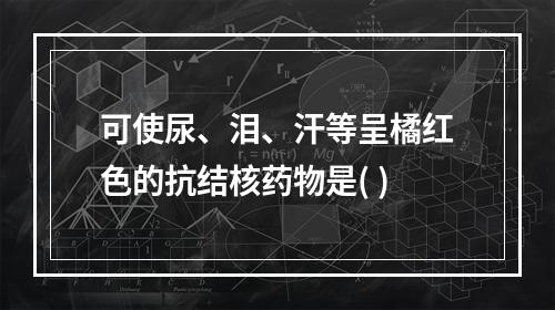 可使尿、泪、汗等呈橘红色的抗结核药物是( )