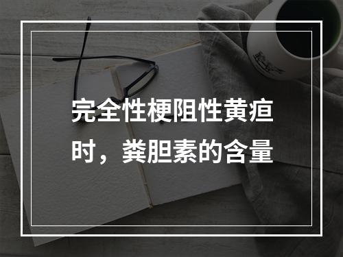 完全性梗阻性黄疸时，粪胆素的含量