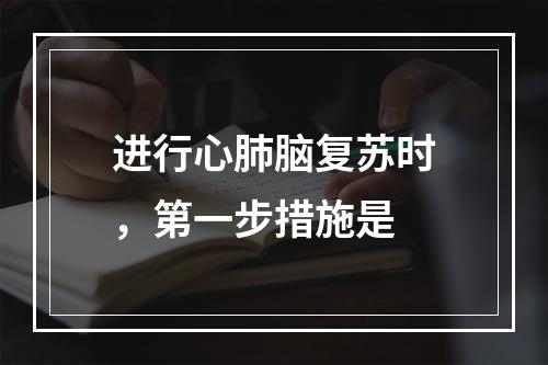 进行心肺脑复苏时，第一步措施是