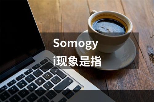 Somogyi现象是指