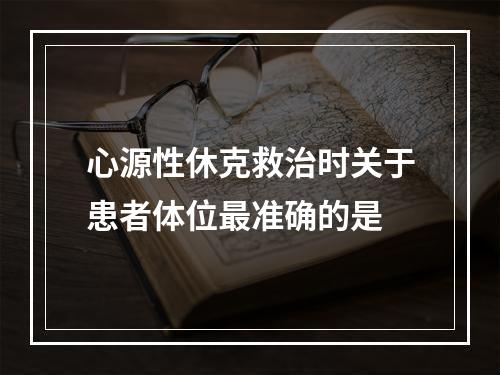 心源性休克救治时关于患者体位最准确的是