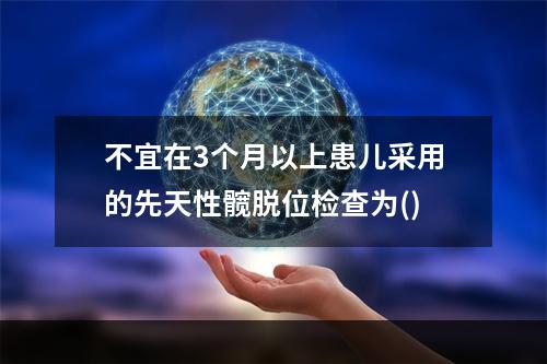 不宜在3个月以上患儿采用的先天性髋脱位检查为()