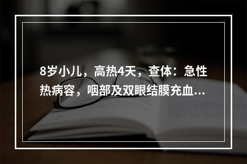 8岁小儿，高热4天，查体：急性热病容，咽部及双眼结膜充血，心