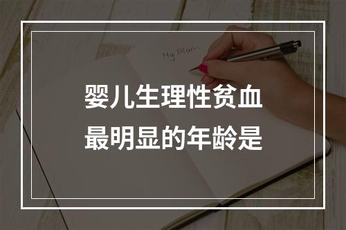 婴儿生理性贫血最明显的年龄是