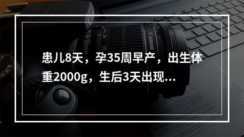 患儿8天，孕35周早产，出生体重2000g，生后3天出现黄疸