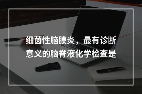 细菌性脑膜炎，最有诊断意义的脑脊液化学检查是