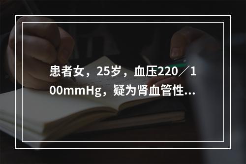 患者女，25岁，血压220／100mmHg，疑为肾血管性高血