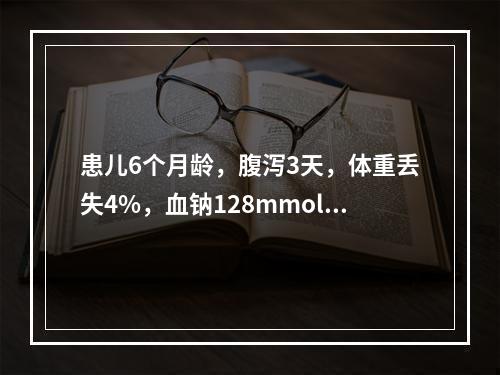 患儿6个月龄，腹泻3天，体重丢失4%，血钠128mmol/L